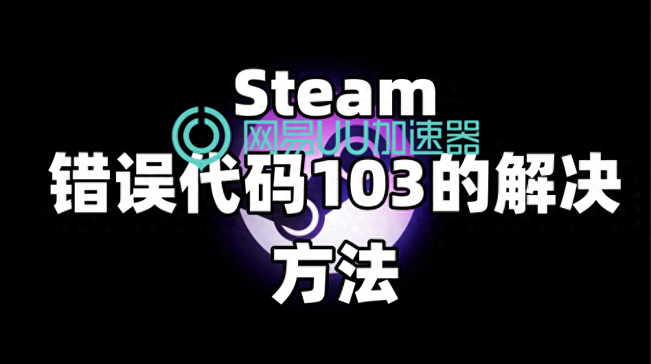 steam错误代码103（Steam错误代码103的解决方法）-第2张图片-拓城游