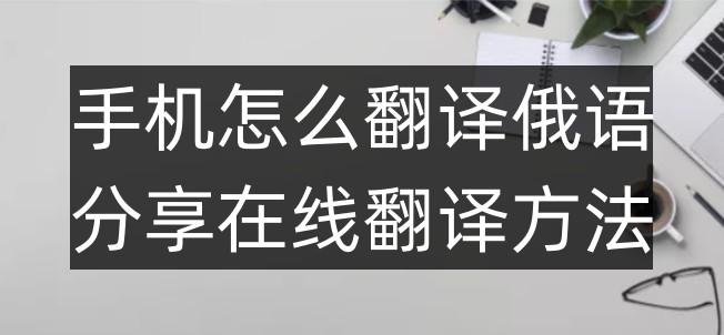 俄语在线翻译软件十大品牌（手机怎么翻译俄语？分享在线翻译方法）-第2张图片-拓城游