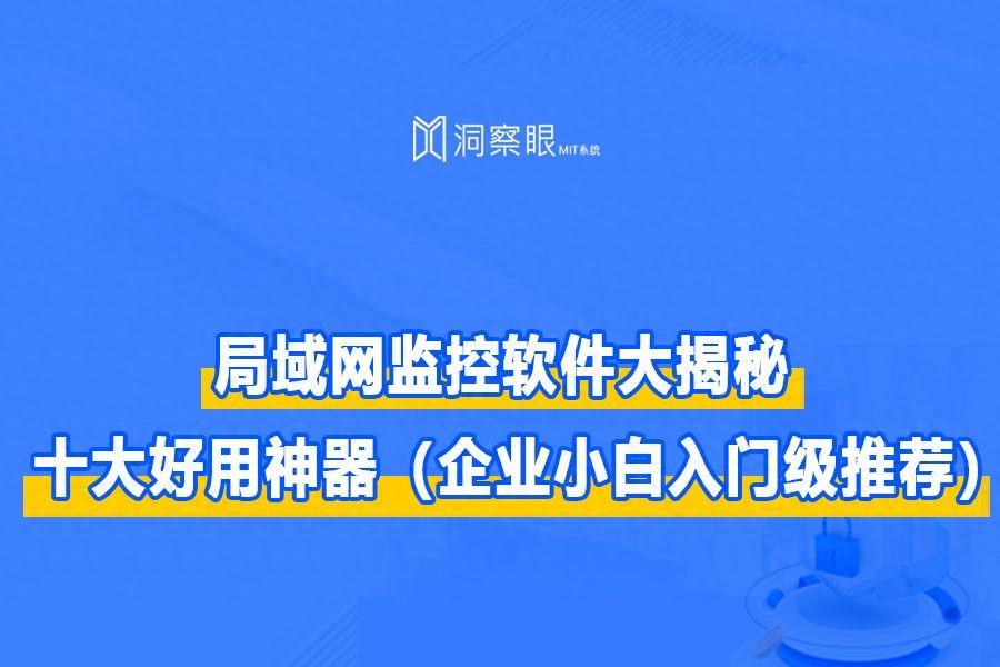 局域网管理软件有哪些?（十款好用的局域网监控软件（管理小助手年末盘点））-第2张图片-拓城游