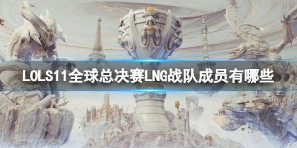 《LOL》S11全球总决赛LNG战队成员一览：了解S11总决赛LNG战队的核心阵容