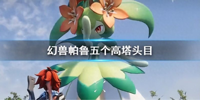 《幻兽帕鲁》五个高塔头目一览：挑战高塔，了解头目属性与克制