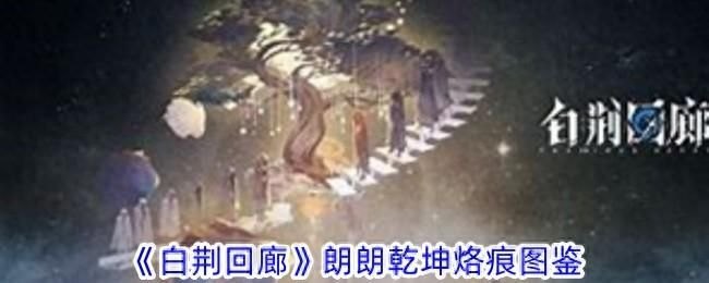 《白荆回廊》朗朗乾坤烙痕图鉴：揭秘朗朗乾坤防御烙痕卡的特质、漫巡技能和烙痕唤醒加成