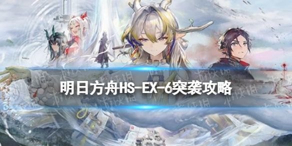 《明日方舟》HS-EX-6追肥攻略-如何突袭并摆完挂机打法