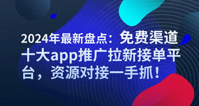 2024年十大免费app推广拉新接单平台——资源对接一手抓！-第2张图片-拓城游