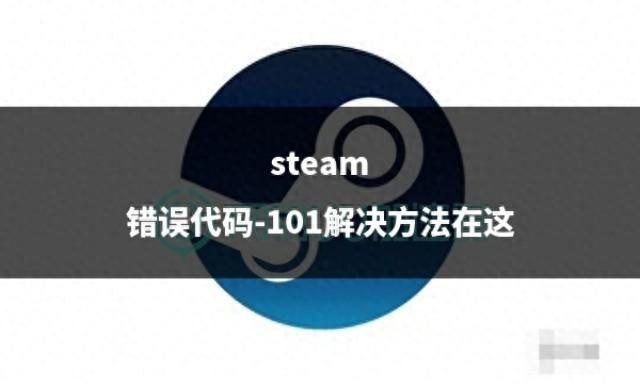 解决方法：Steam错误代码-101的三种有效解决方案