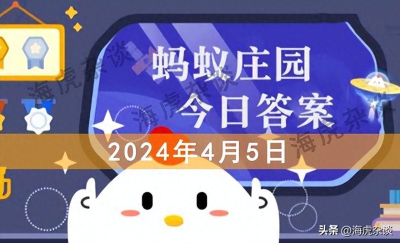 2022蚂蚁庄园今日答案最新 支付宝蚂蚁庄园小课堂今日答案大全（2024年4月5日蚂蚁庄园，蚂蚁新村和神奇海洋今日答题最新正确答案）-第2张图片-拓城游